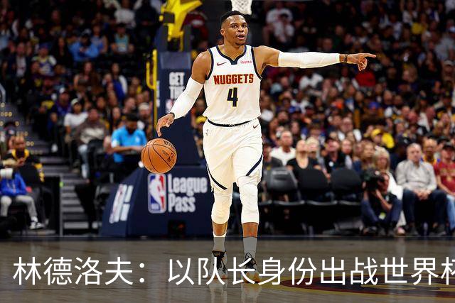 林德洛夫：以队长身份出战世界杯很自豪 希望能战胜老队友汉尼拔